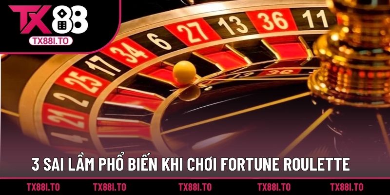 3 sai lầm phổ biến khi chơi Fortune Roulette