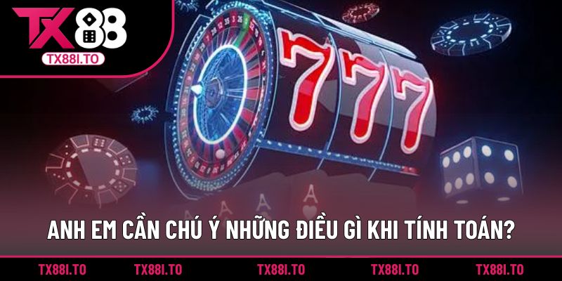 Tính Toán Nổ Hũ TX88 - Cách Gia Tăng Cơ Hội Thắng Lớn  4 Anh em cần chú ý những điều gì khi tính toán?