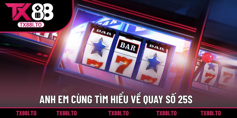Quay Số 25S TX88 - Trải Nghiệm Sảnh Giải Trí Đỉnh Cao 1 Anh em cùng tìm hiểu về quay số 25S