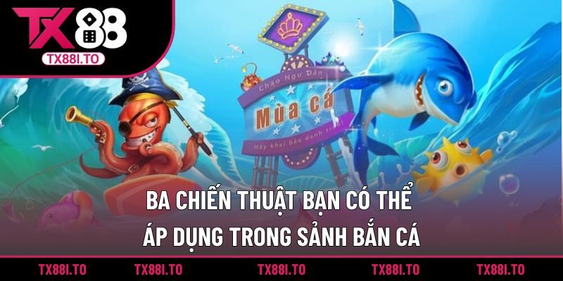 Ba chiến thuật bạn có thể áp dụng trong sảnh bắn cá