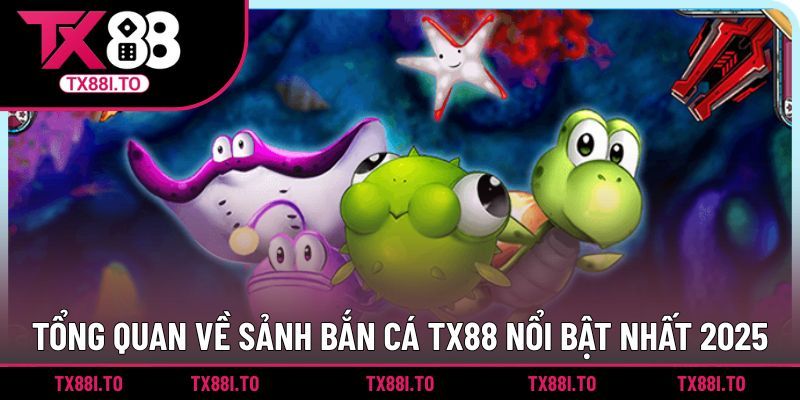 Tổng quan về sảnh bắn cá TX88 nổi bật nhất 2025