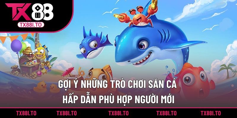 Gợi ý những trò chơi săn cá hấp dẫn phù hợp người mới