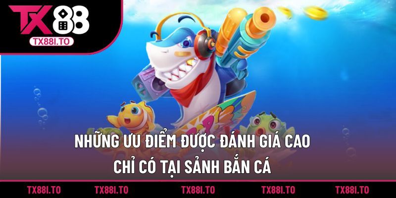 Những ưu điểm được đánh giá cao chỉ có tại sảnh bắn cá 