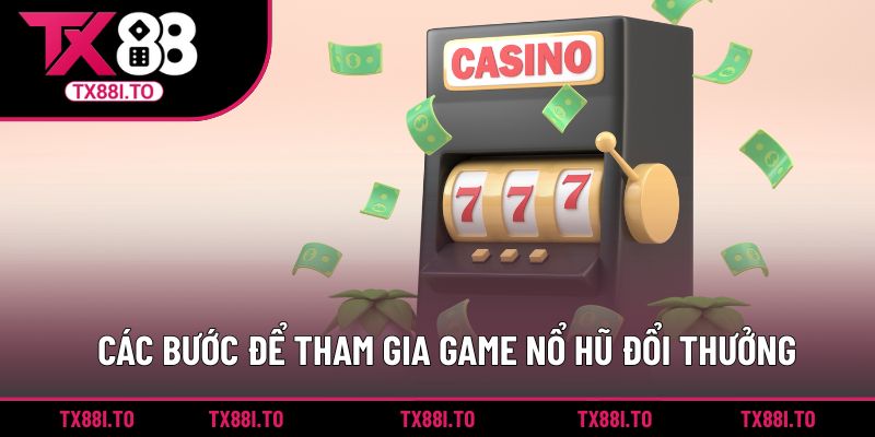 Nổ Hũ Đổi Thưởng TX88 -  Săn Thưởng Giá Trị Mỗi Ngày 2 Các bước để tham gia game nổ hũ đổi thưởng