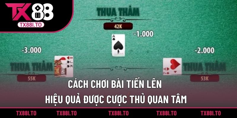 Cách Chơi Bài Tiến Lên Hiệu Quả Được Cược Thủ Quan Tâm 5 cách chơi bài Tiến Lên