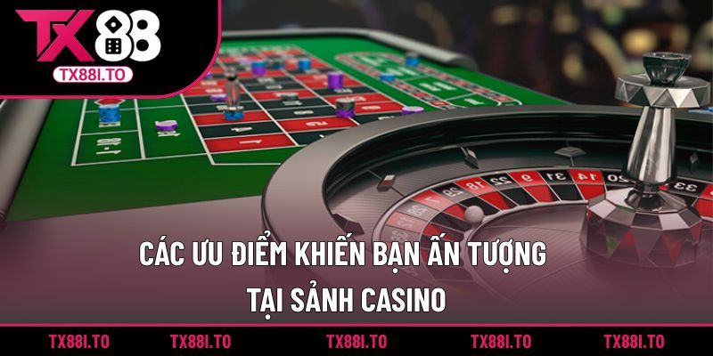 Các ưu điểm khiến bạn ấn tượng tại sảnh Casino