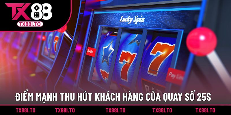 Quay Số 25S TX88 - Trải Nghiệm Sảnh Giải Trí Đỉnh Cao 3 Điểm mạnh thu hút khách hàng của quay số 25s