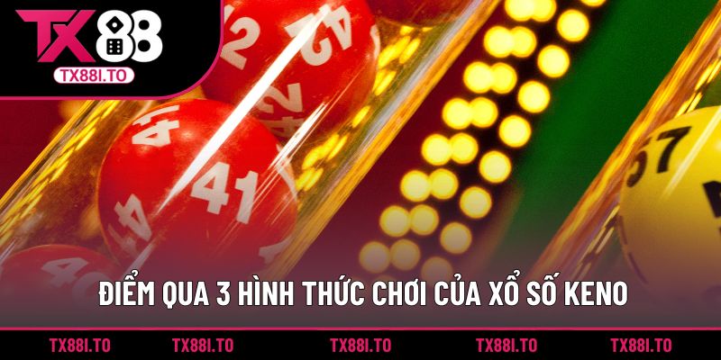 Xổ số Keno TX88 - Tham Gia Sân Chơi Giải Trí Số Thú Vị 2 Điểm qua 3 hình thức chơi của xổ số Keno