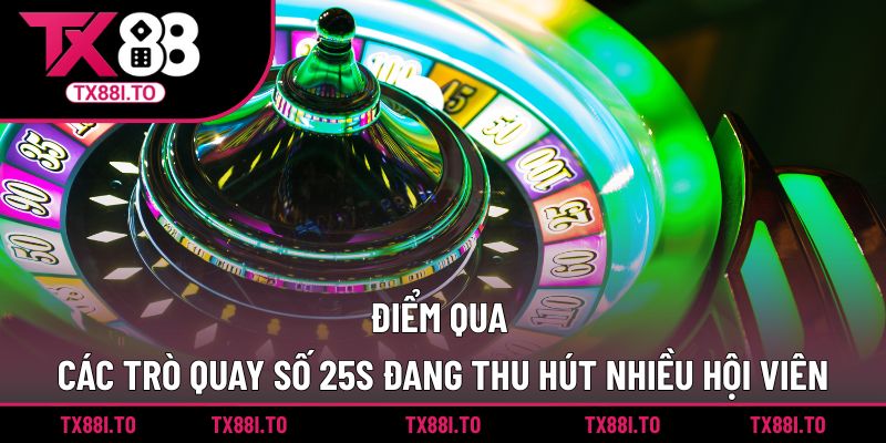 Quay Số 25S TX88 - Trải Nghiệm Sảnh Giải Trí Đỉnh Cao 2 Điểm qua các trò quay số 25s đang thu hút nhiều hội viên