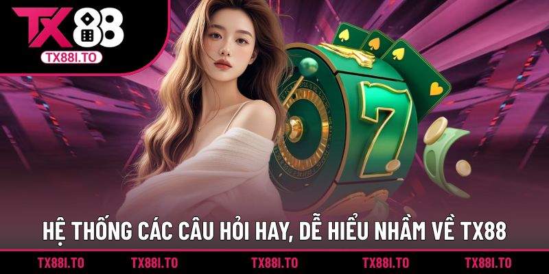 Những câu hỏi hay, đáng tìm hiểu khi trải nghiệm tại TX88