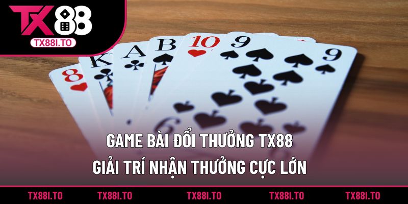 Game Bài Đổi Thưởng TX88 – Giải Trí Nhận Thưởng Cực Lớn 4 Game bài đổi thưởng