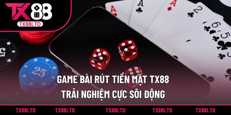 Game Bài Rút Tiền Mặt TX88 - Trải Nghiệm Cực Sôi Động 3 Game bài rút tiền mặt