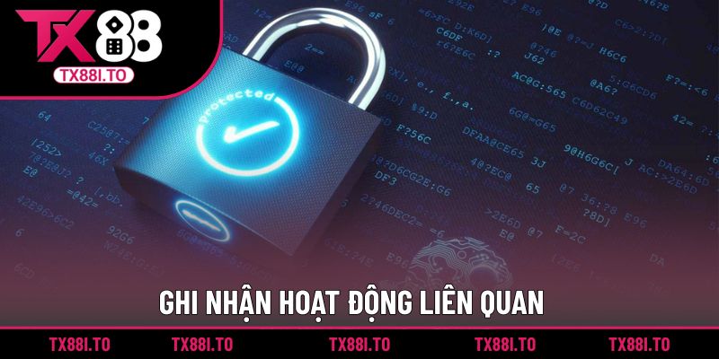 Chính Sách Bảo Mật TX88 || Cập Nhật Thông Tin Mới Nhất 2025 4 Ghi nhận hoạt động liên quan
