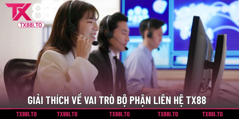 Liên Hệ TX88 | Kênh Hỗ Trợ Uy Tín 24/7 Nhanh Và An Toàn 1 Giải thích về vai trò bộ phận liên hệ TX88
