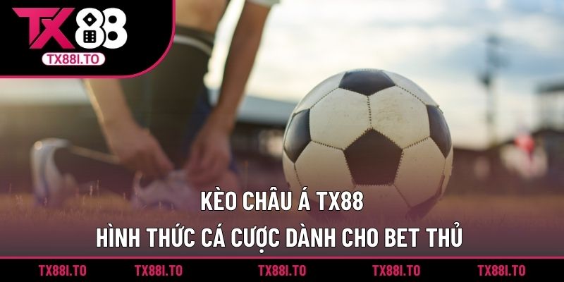 Kèo Châu Á TX88 - Hình Thức Cá Cược Dành Cho Bet Thủ  5 Kèo châu Á TX88