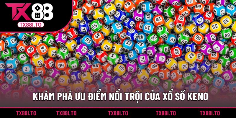 Xổ số Keno TX88 - Tham Gia Sân Chơi Giải Trí Số Thú Vị 3 Khám phá ưu điểm nổi trội của xổ số Keno
