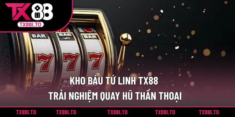 Kho Báu Tứ Linh TX88 - Trải Nghiệm Quay Hũ Thần Thoại 5 Kho báu tứ linh