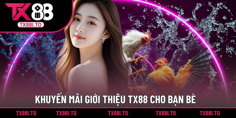 Chương trình khuyến mãi giới thiệu TX88 cho bạn bè