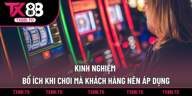 Nổ Hũ Đổi Thưởng TX88 -  Săn Thưởng Giá Trị Mỗi Ngày 4 Kinh nghiệm bổ ích khi chơi mà khách hàng nên áp dụng