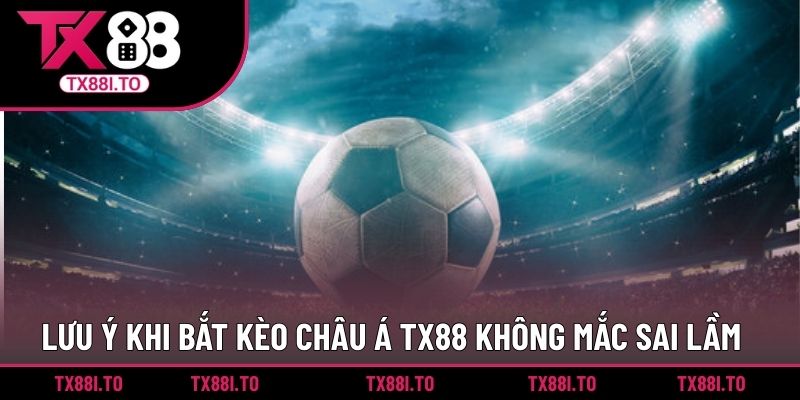 Kèo Châu Á TX88 - Hình Thức Cá Cược Dành Cho Bet Thủ  5 Lưu ý khi bắt kèo châu Á TX88 không mắc sai lầm