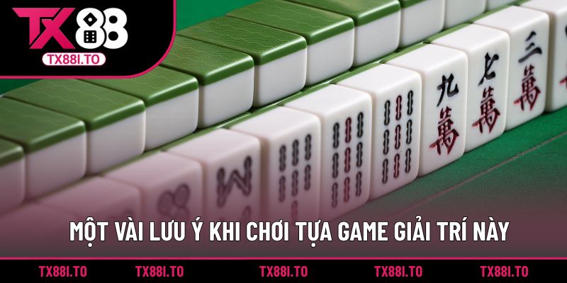 Game Bài Mạt Chược TX88 - Áp Dụng Chiến Thuật Hấp Dẫn 5 Một vài lưu ý khi chơi tựa game giải trí này