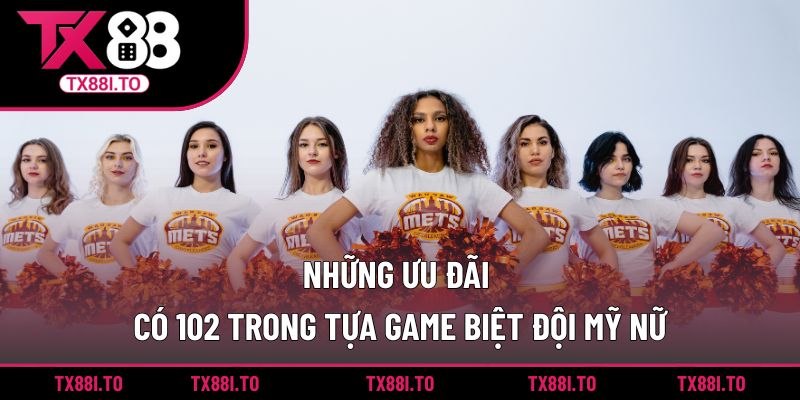 Biệt Đội Mỹ Nữ TX88 – Game Nhập Vai Hành Động Đỉnh Cao  5 Những ưu đãi có 102 trong tựa game Biệt đội mỹ nữ