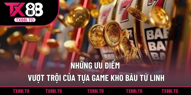 Kho Báu Tứ Linh TX88 - Trải Nghiệm Quay Hũ Thần Thoại 3 Những ưu điểm vượt trội của tựa game kho báu tứ linh