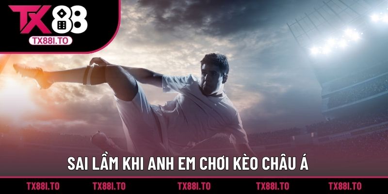 Kèo Châu Á TX88 - Hình Thức Cá Cược Dành Cho Bet Thủ  3 Sai lầm khi anh em chơi kèo châu Á