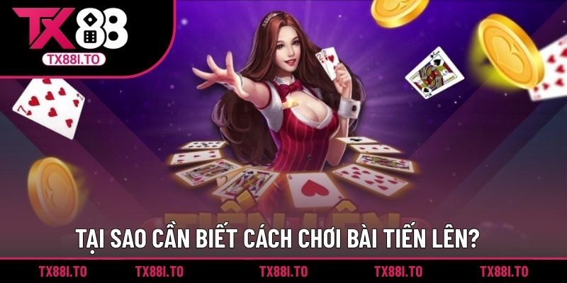 Cách Chơi Bài Tiến Lên Hiệu Quả Được Cược Thủ Quan Tâm 2 Tại sao cần biết cách chơi bài Tiến Lên?