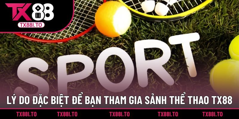 Lý do đặc biệt để bạn tham gia sảnh thể thao TX88