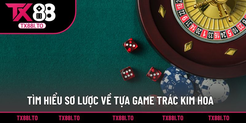 Game Bài Trác Kim Hoa – Cơ Hội Thắng Lớn Lên Đến 5 Tỷ 1 Tìm hiểu sơ lược về tựa game Trác Kim Hoa