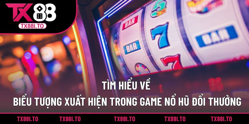 Nổ Hũ Đổi Thưởng TX88 -  Săn Thưởng Giá Trị Mỗi Ngày 3 Tìm hiểu về biểu tượng xuất hiện trong game nổ hũ đổi thưởng