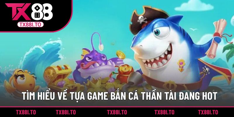 Tìm hiểu về tựa game bắn cá thần tài đang hot