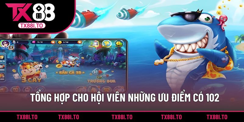 Tổng hợp cho hội viên những ưu điểm có 102