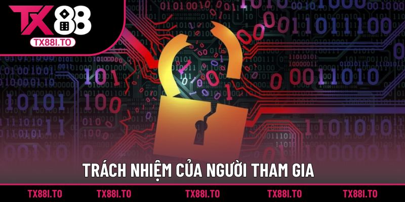 Chính Sách Bảo Mật TX88 || Cập Nhật Thông Tin Mới Nhất 2025 5 Trách nhiệm của người tham gia