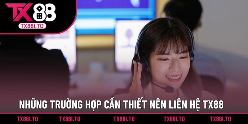 Liên Hệ TX88 | Kênh Hỗ Trợ Uy Tín 24/7 Nhanh Và An Toàn 3 Những trường hợp cần thiết nên liên hệ TX88