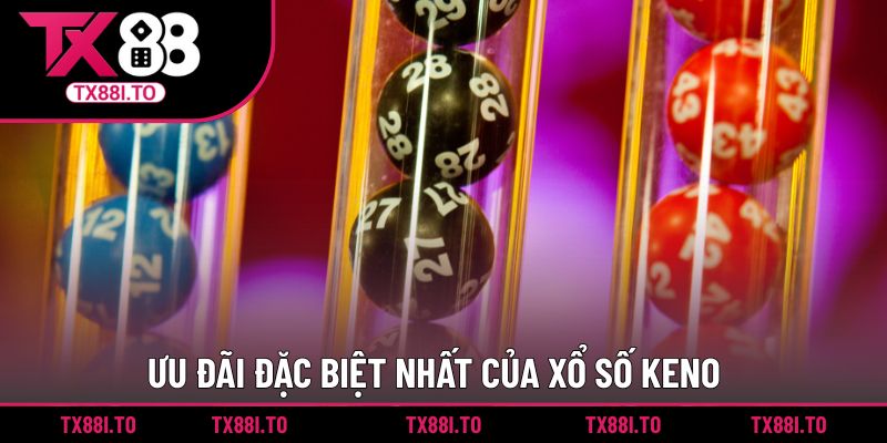 Xổ số Keno TX88 - Tham Gia Sân Chơi Giải Trí Số Thú Vị 5 Ưu đãi đặc biệt nhất của xổ số Keno