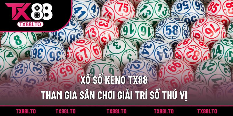 Xổ số Keno TX88 - Tham Gia Sân Chơi Giải Trí Số Thú Vị 3 Xổ số Keno