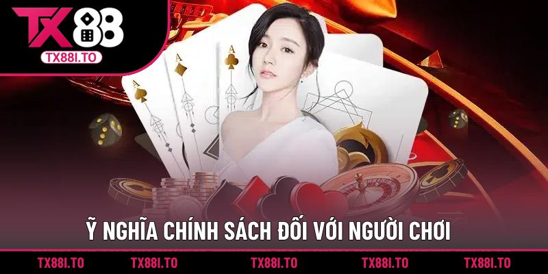 Chơi Có Trách Nhiệm TX88 - Những Nguyên Tắc Quan Trọng 2 Ý nghĩa quan trọng của chính sách